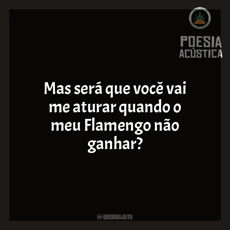 Frases reflexivas de Poesia Acústica: Mas será que você vai me aturar quando o meu Flamengo não ganhar?