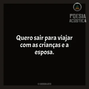 Quero sair para viajar com as crianças e a esposa. Poesia Acústica