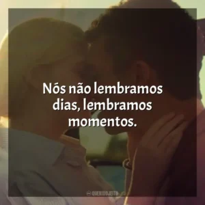 Nós não lembramos dias, lembramos momentos. Por Lugares Incríveis (Filme)