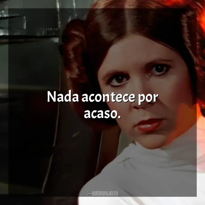 Frases marcantes de Princesa Leia: Nada acontece por acaso.