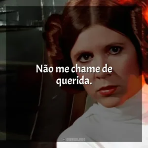 Não me chame de querida. Princesa Leia