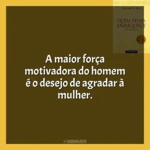 A maior força motivadora do homem é o desejo de agradar à mulher​​. Quem Pensa Enriquece (Livro)