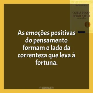 As emoções positivas do pensamento formam o lado da correnteza que leva à fortuna​​. Quem Pensa Enriquece (Livro)