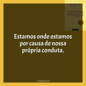 Estamos onde estamos por causa de nossa própria conduta​​. Quem Pensa Enriquece (Livro)