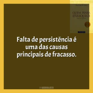 Falta de persistência é uma das causas principais de fracasso​​. Quem Pensa Enriquece (Livro)