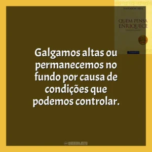 Galgamos altas ou permanecemos no fundo por causa de condições que podemos controlar​​. Quem Pensa Enriquece (Livro)