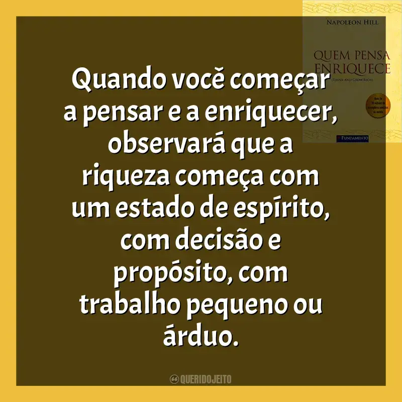 Frases de efeito do livro Quem Pensa Enriquece: Quando você começar a pensar e a enriquecer, observará que a riqueza começa com um estado de espírito, com decisão e propósito, com trabalho pequeno ou árduo.