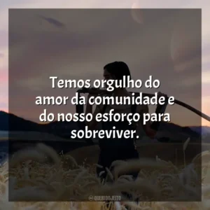 Temos orgulho do amor da comunidade e do nosso esforço para sobreviver.