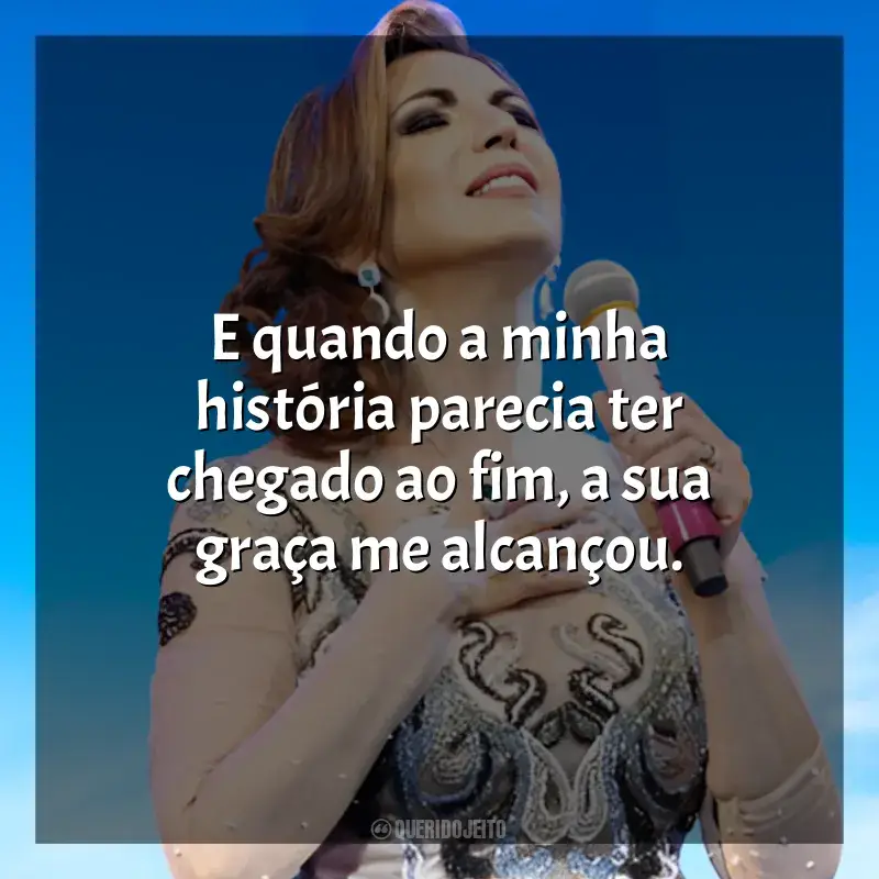 Renascer Praise Frases: E quando a minha história parecia ter chegado ao fim, a sua graça me alcançou.