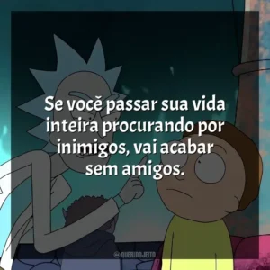 Se você passar sua vida inteira procurando por inimigos, vai acabar sem amigos.