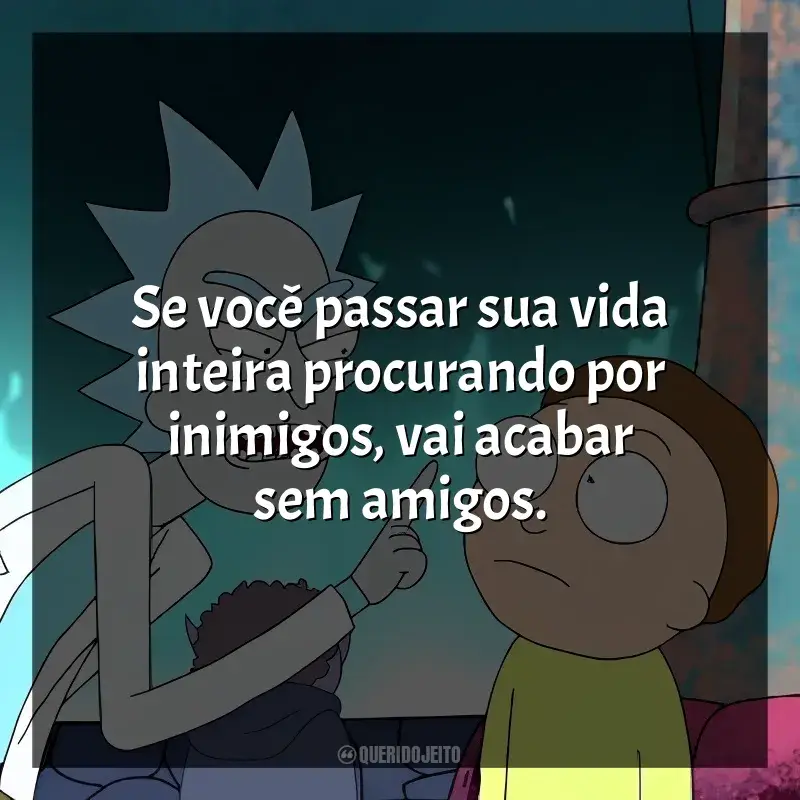 Frases da série Rick and Morty: Se você passar sua vida inteira procurando por inimigos, vai acabar sem amigos.