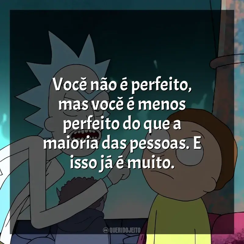 Frases Rick and Morty série: Você não é perfeito, mas você é menos perfeito do que a maioria das pessoas. E isso já é muito.