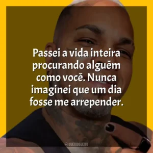Passei a vida inteira procurando alguém como você. Nunca imaginei que um dia fosse me arrepender. Rodriguinho