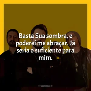 Basta Sua sombra, e poderei me abraçar. Já seria o suficiente para mim. Rosa de Saron