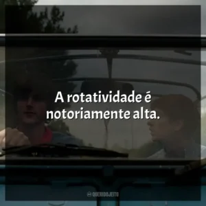 A rotatividade é notoriamente alta.
