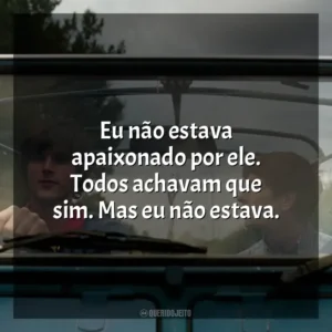 Eu não estava apaixonado por ele. Todos achavam que sim. Mas eu não estava.