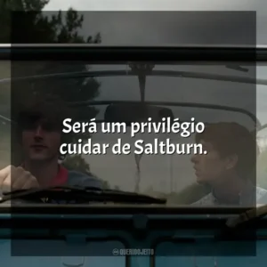 Será um privilégio cuidar de Saltburn.