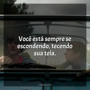 Você está sempre se escondendo, tecendo sua teia.