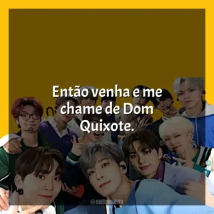 Então venha e me chame de Dom Quixote. Seventeen