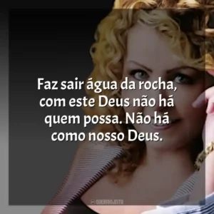Faz sair água da rocha, com este Deus não há quem possa. Não há como nosso Deus.