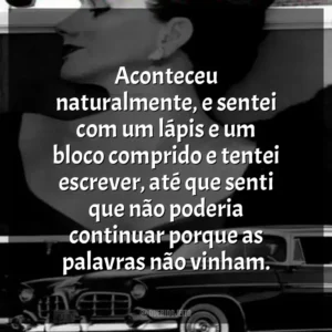 Aconteceu naturalmente, e sentei com um lápis e um bloco comprido e tentei escrever, até que senti que não poderia continuar porque as palavras não vinham.