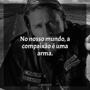 No nosso mundo, a compaixão é uma arma. Sons of Anarchy (Série)