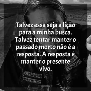 Talvez essa seja a lição para a minha busca. Talvez tentar manter o passado morto não é a resposta. A resposta é manter o presente vivo.