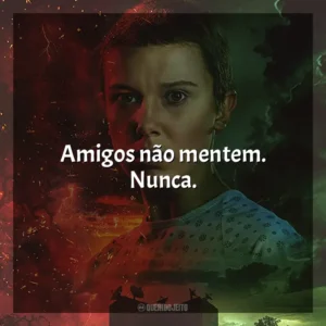 Amigos não mentem. Nunca.