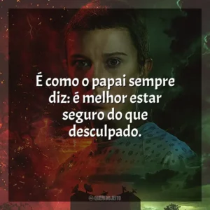 É como o papai sempre diz: é melhor estar seguro do que desculpado.