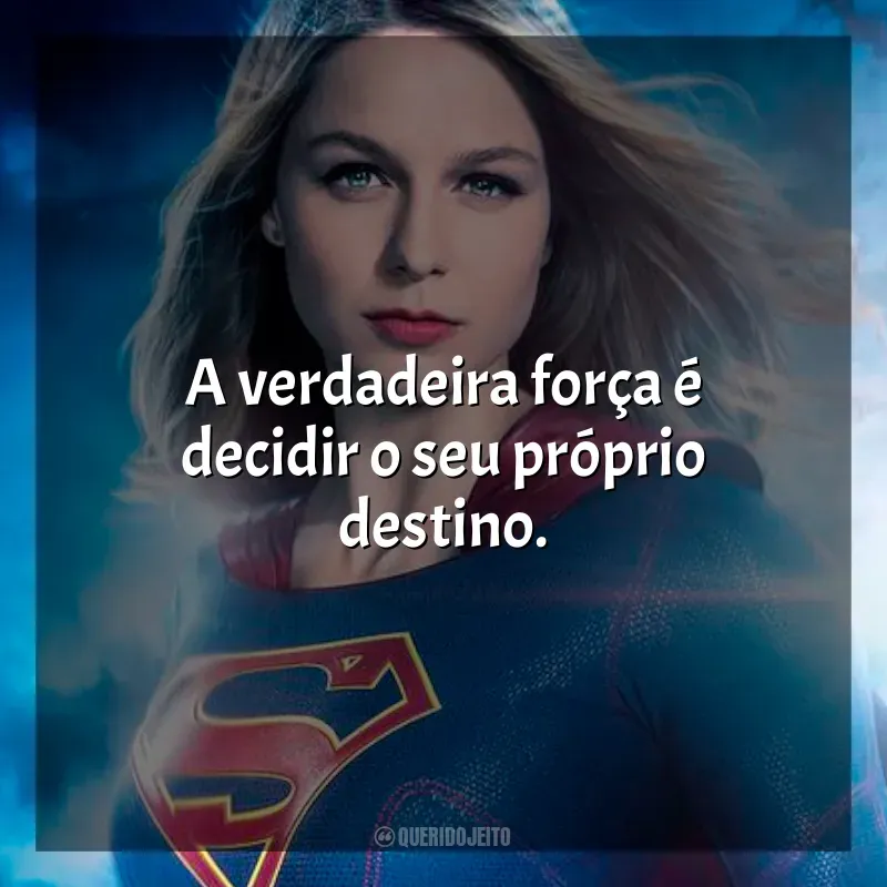Frases da série Supergirl: A verdadeira força é decidir o seu próprio destino.