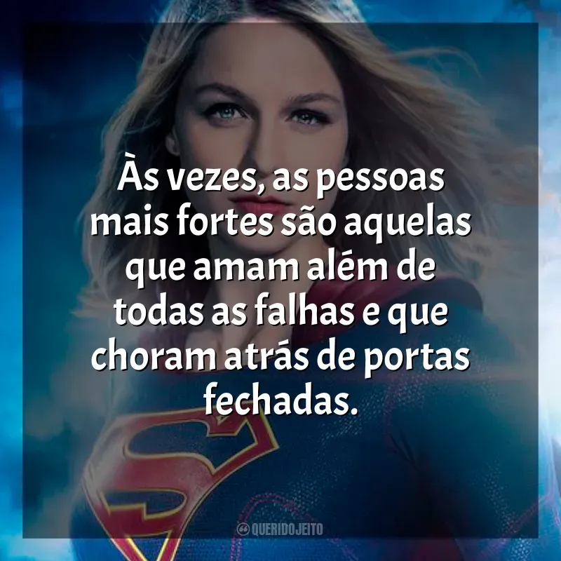 Frases Supergirl série: Às vezes, as pessoas mais fortes são aquelas que amam além de todas as falhas e que choram atrás de portas fechadas.