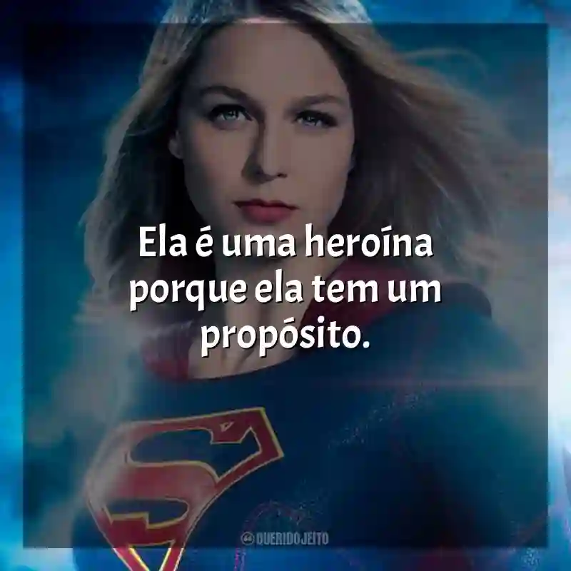 Supergirl frases da série: Ela é uma heroína porque ela tem um propósito.