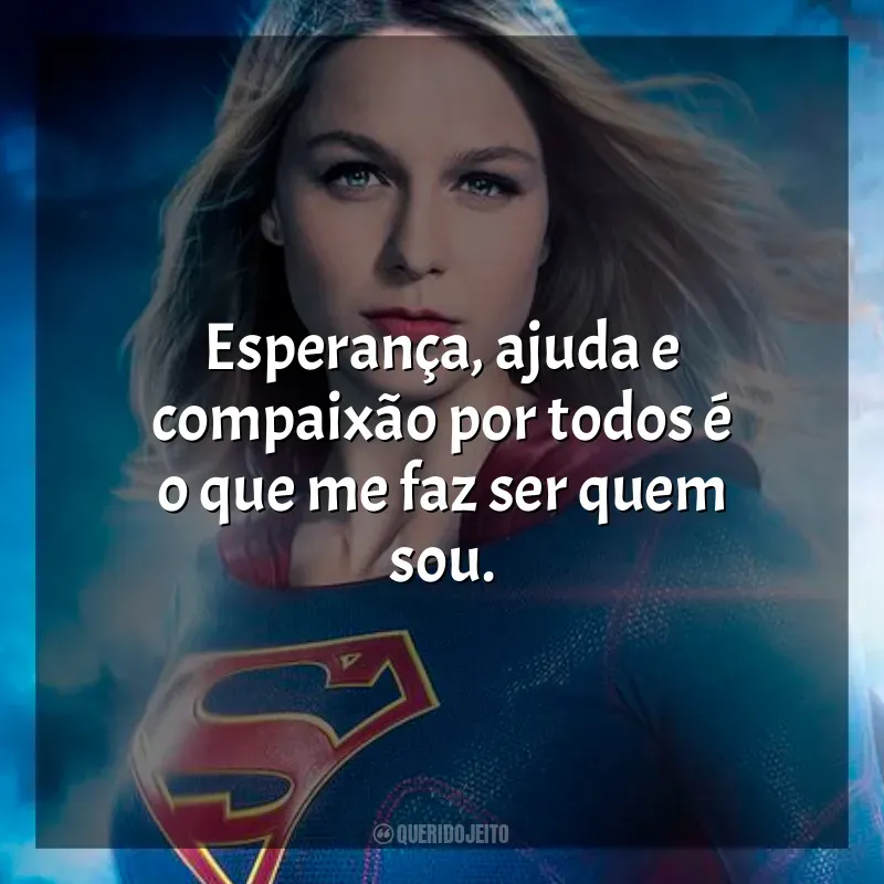 Supergirl frases da série: Esperança, ajuda e compaixão por todos é o que me faz ser quem sou.