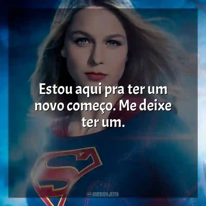 Série Supergirl frases: Estou aqui pra ter um novo começo. Me deixe ter um.