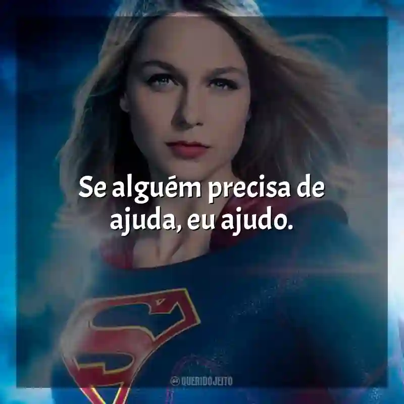 Frases de Supergirl série: Se alguém precisa de ajuda, eu ajudo.