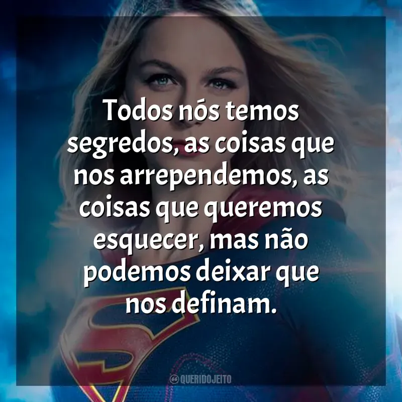 Frases Supergirl série: Todos nós temos segredos, as coisas que nos arrependemos, as coisas que queremos esquecer, mas não podemos deixar que nos definam.