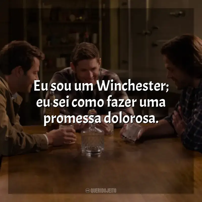 Supernatural frases da série: Eu sou um Winchester; eu sei como fazer uma promessa dolorosa.