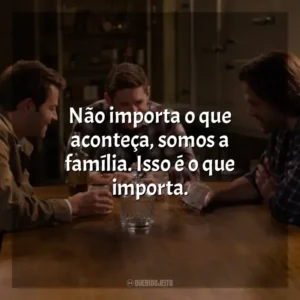 Não importa o que aconteça, somos a família. Isso é o que importa.