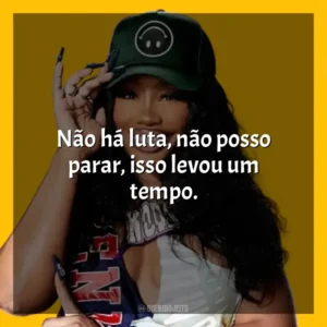 Não há luta, não posso parar, isso levou um tempo. SZA