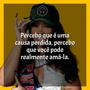 Percebo que é uma causa perdida, percebo que você pode realmente amá-la. SZA