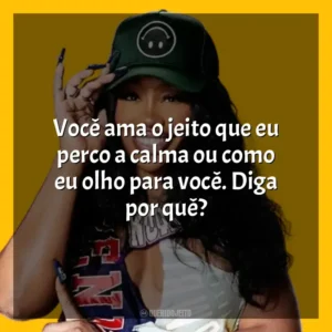 Você ama o jeito que eu perco a calma ou como eu olho para você. Diga por quê? SZA