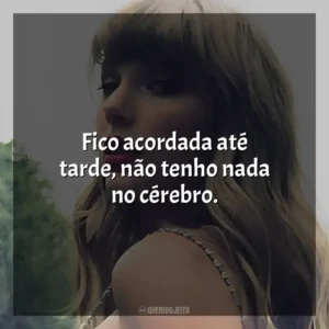 Fico acordada até tarde, não tenho nada no cérebro. Taylor Swift