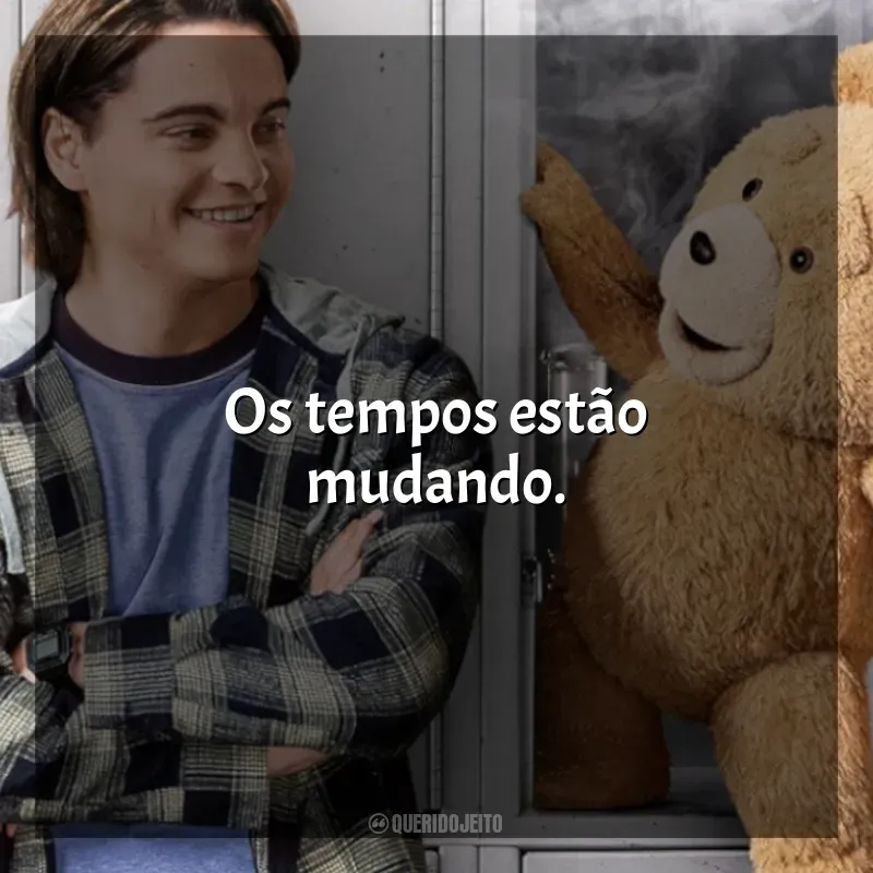 Frases Ted série: Os tempos estão mudando.