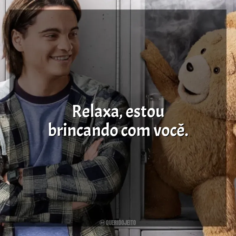 Ted frases da série: Relaxa, estou brincando com você.