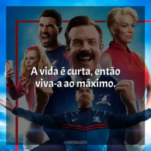 A vida é curta, então viva-a ao máximo. Ted Lasso (Série)
