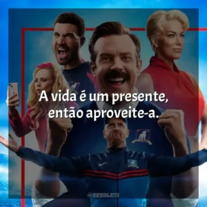 A vida é um presente, então aproveite-a. Ted Lasso (Série)