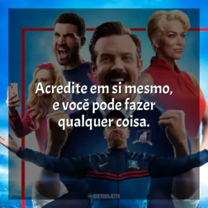 Acredite em si mesmo, e você pode fazer qualquer coisa. Ted Lasso (Série)