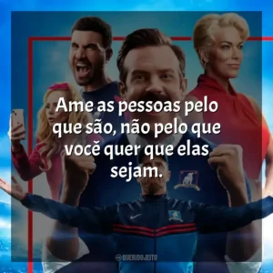 Ame as pessoas pelo que são, não pelo que você quer que elas sejam. Ted Lasso (Série)