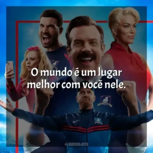 O mundo é um lugar melhor com você nele. Ted Lasso (Série)