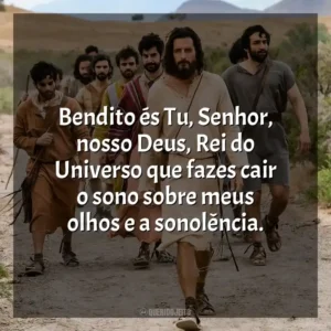 Bendito és Tu, Senhor, nosso Deus, Rei do Universo que fazes cair o sono sobre meus olhos e a sonolência. The Chosen (Série)